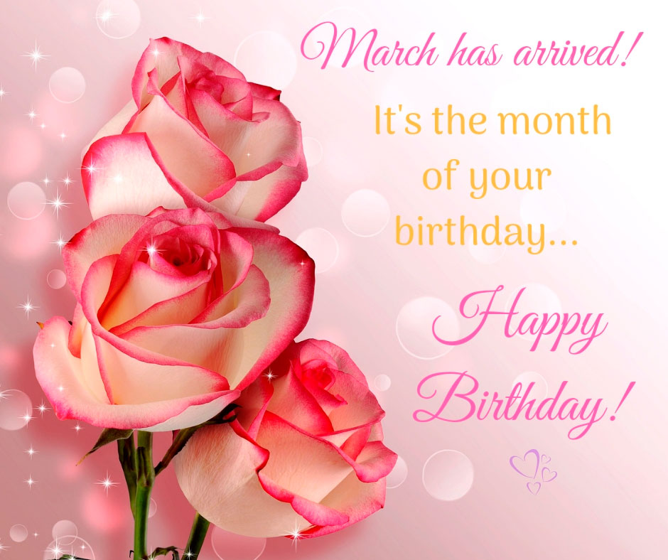 March has arrived! It’s the month of your birthday.