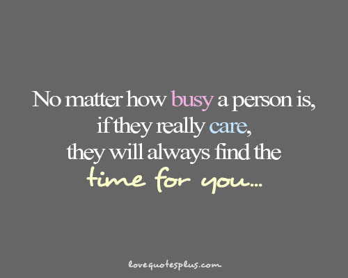A person who thinks all the time. No matter how busy a person is, if they really Care they will always find time for you. Quotations about personality. Find a person who. I will always find you. A person who thinks all the time. No matter how busy a person is, if they really Care they will always find time for you. Quotations about personality. Find a person who. I will always find you.