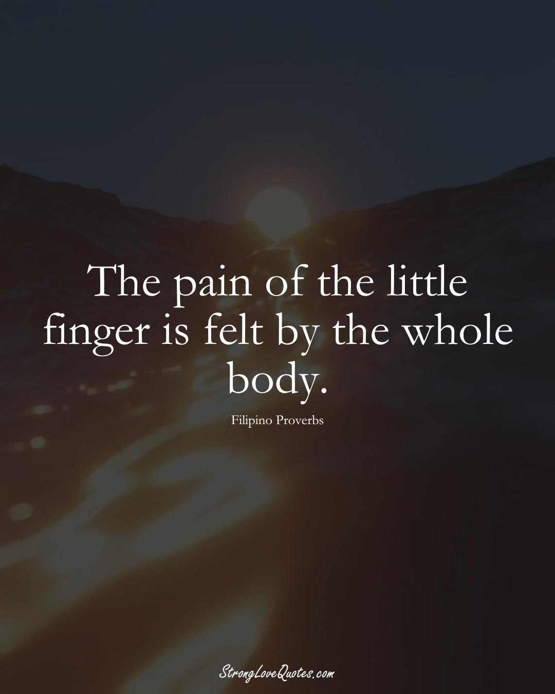 The pain of the little finger is felt by the whole body. (Filipino Sayings);  #AsianSayings
