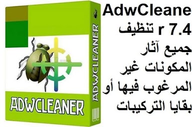 AdwCleaner 7.4 تنظيف جميع آثار المكونات غير المرغوب فيها أو بقايا التركيبات السابقة