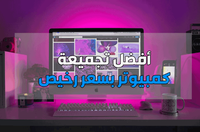 أفضل تجميعة كمبيوتر بسعر ممتاز أفضل تجميعة كمبيوتر بسعر ممتاز