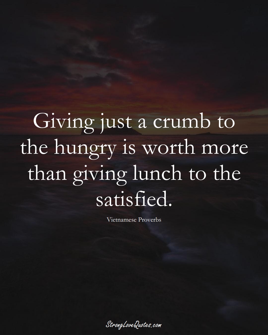Giving just a crumb to the hungry is worth more than giving lunch to the satisfied. (Vietnamese Sayings);  #AsianSayings