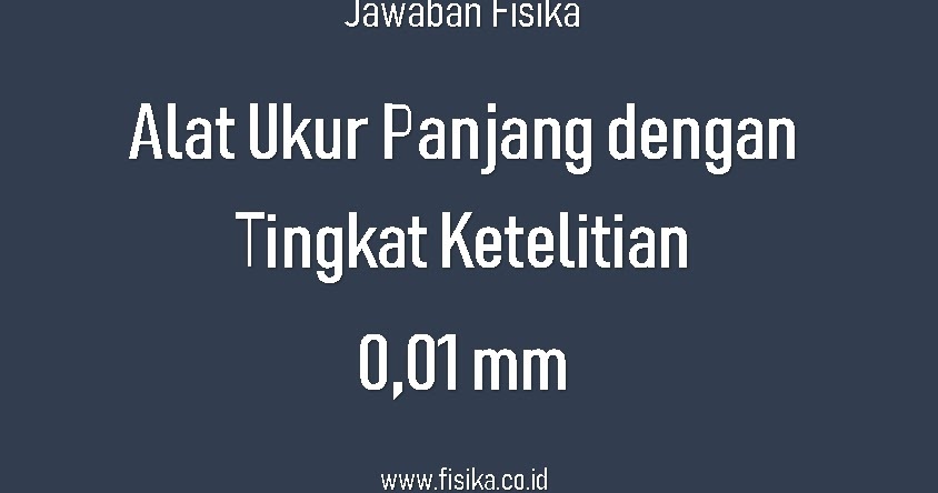 Jawaban Alat Ukur Panjang Yang Memiliki Tingkat Ketelitian 0 01 Mm Fisika Jawaban Alat Ukur Panjang Yang Memiliki Tingkat Ketelitian 0 01 Mm Fisika