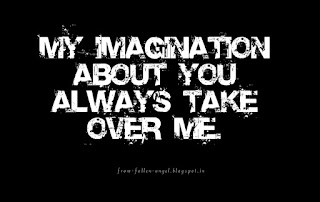 My imagination about you always take over me. 
