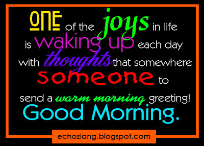 One of the joys in life is waking up each day with thoughts that somewhere someone to send a warm greetings