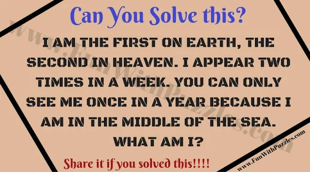 I AM THE FIRST ON EARTH, THE SECOND IN HEAVEN. I APPEAR TWO TIMES IN A WEEK. YOU CAN ONLY SEE ME ONCE IN A YEAR BECAUSE I AM IN THE MIDDLE OF THE SEA. WHAT AM I?