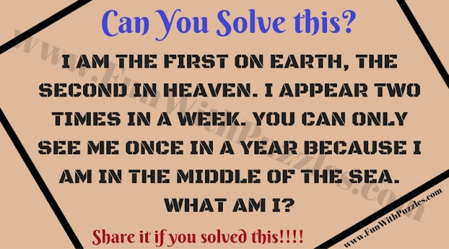 I AM THE FIRST ON EARTH, THE SECOND IN HEAVEN. I APPEAR TWO TIMES IN A WEEK. YOU CAN ONLY SEE ME ONCE IN A YEAR BECAUSE I AM IN THE MIDDLE OF THE SEA. WHAT AM I?