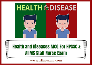 Health and Diseases MCQ For HPSSC & AIIMS Staff Nurse Exam Health and Diseases MCQ For HPSSC & AIIMS Staff Nurse Exam