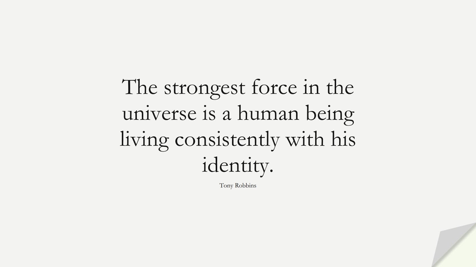 The strongest force in the universe is a human being living consistently with his identity. (Tony Robbins);  #BioQuotes