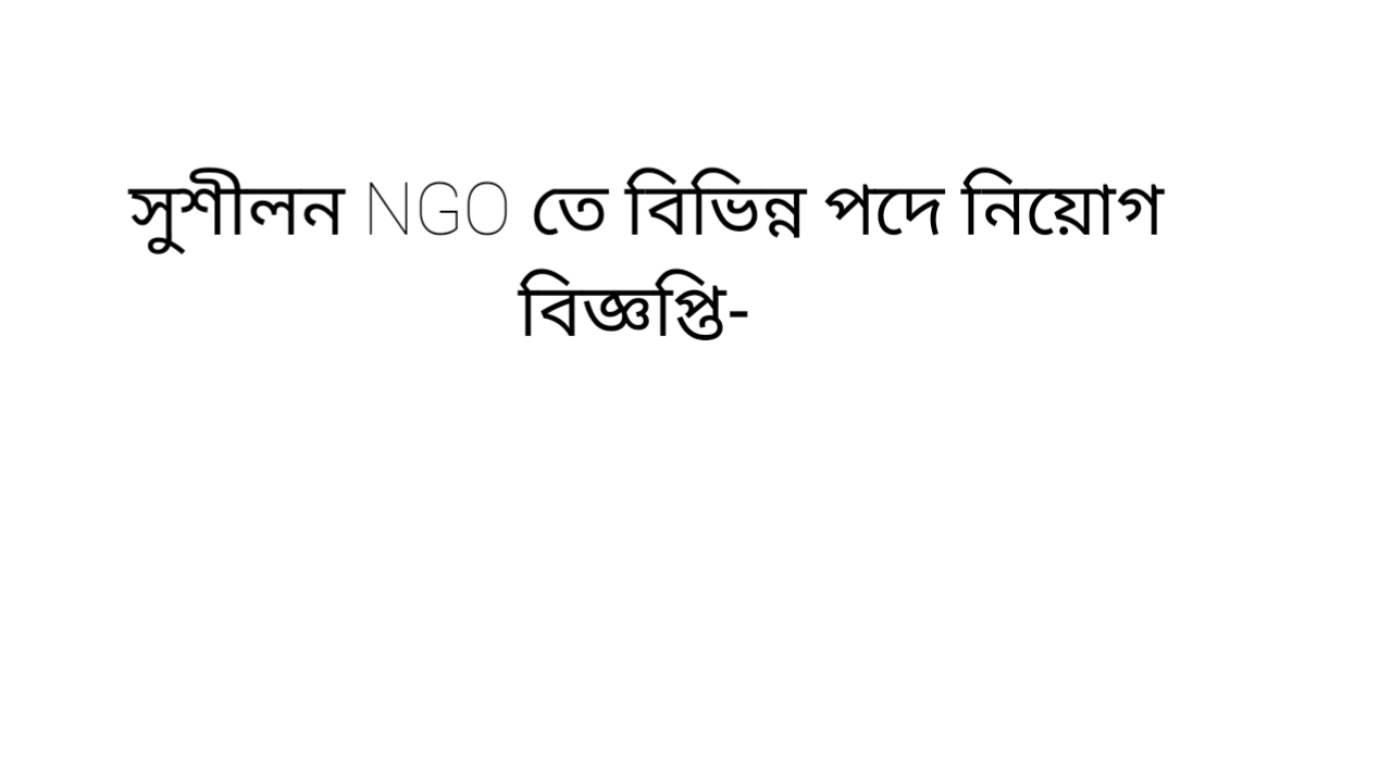 সুশীলন NGO তে বিভিন্ন পদে নিয়োগ বিজ্ঞপ্তি- 