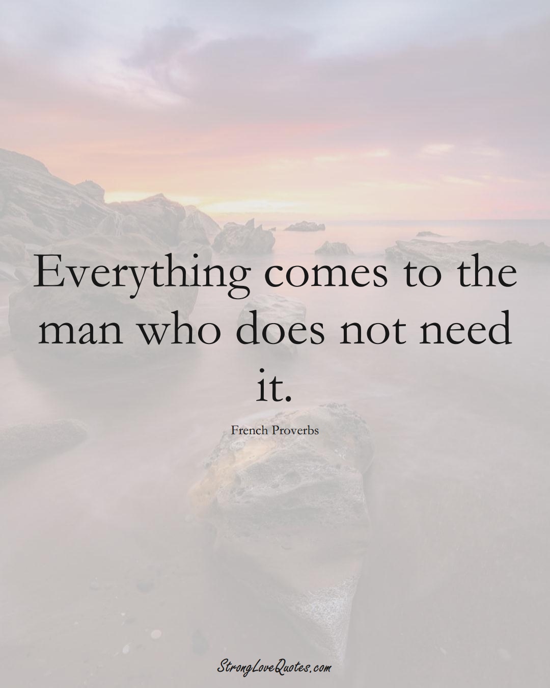 Everything comes to the man who does not need it. (French Sayings);  #EuropeanSayings