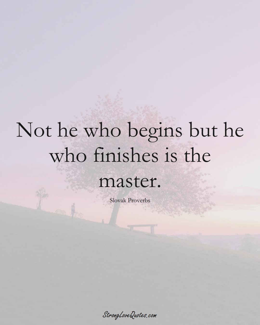 Not he who begins but he who finishes is the master. (Slovak Sayings);  #EuropeanSayings