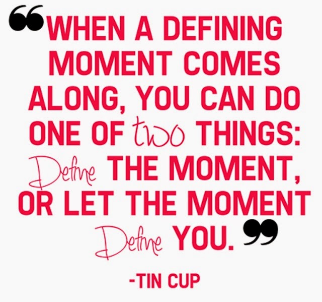 When a defining moment comes along, you can do one of two thigs