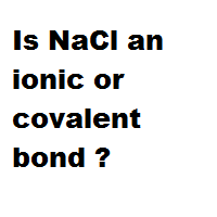 Is NaCl an ionic or covalent bond ?