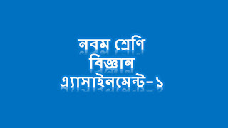 নবম শ্রেণি বিজ্ঞান এ্যাসাইনমেন্ট-১