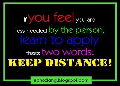 If you feel you are less needed by the person, learn to apply these two words: KEEP DISTANCE.