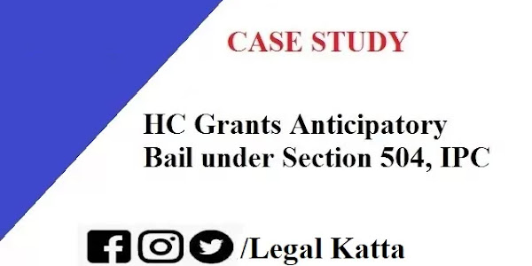 Case Study - HC Grants Anticipatory Bail under Section 504 of IPC