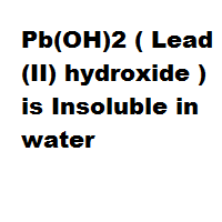 Pb(OH)2 ( Lead(II) hydroxide ) is Insoluble in water Pb(OH)2 ( Lead(II) hydroxide ) is Insoluble in water