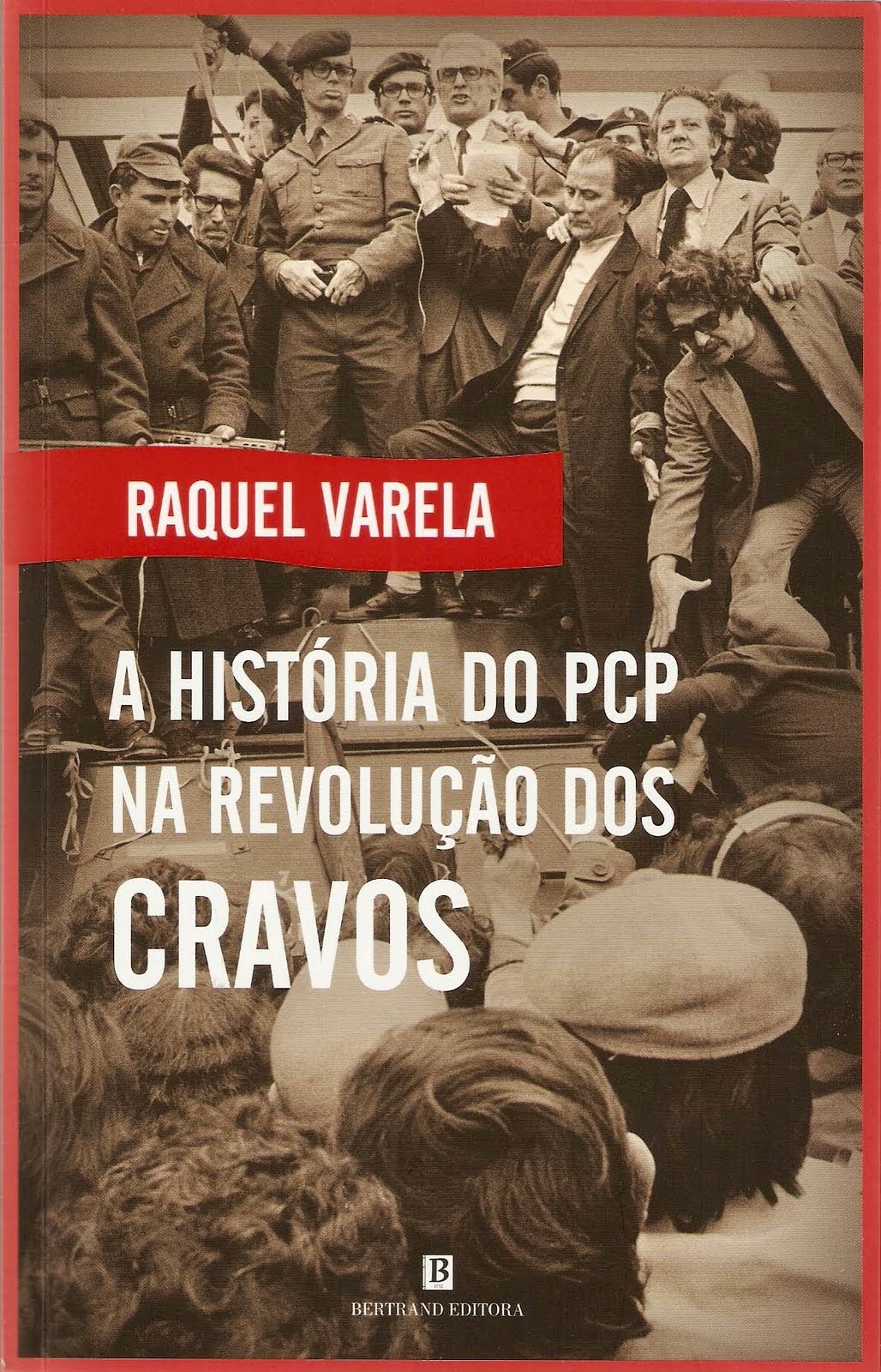 P: "A História do PCP na Revolução dos Cravos", Raquel Varela, Bertrand Editora, 2011