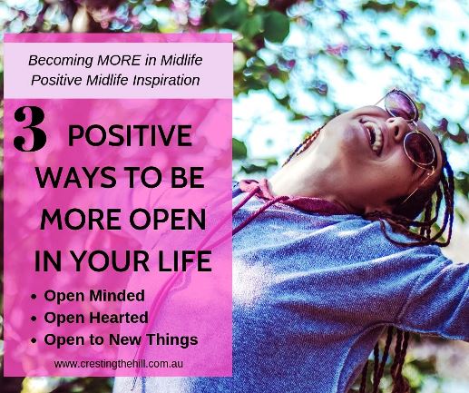 3 ways to be more positive in your life - embrace open mindedness, open heartedness, and be open to new lessons and experiences. Life is short - make every moment count. #midlife #inspiration