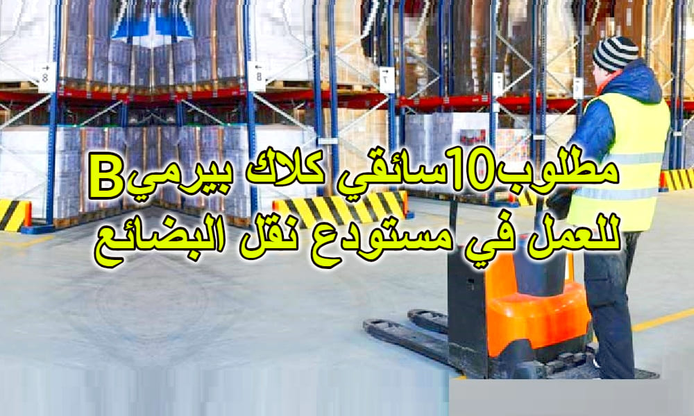 مطلوب 10 سائقين كلاك بيرميB للعمل في مستودعات مطلوب 10 سائقين كلاك بيرميB للعمل في مستودعات