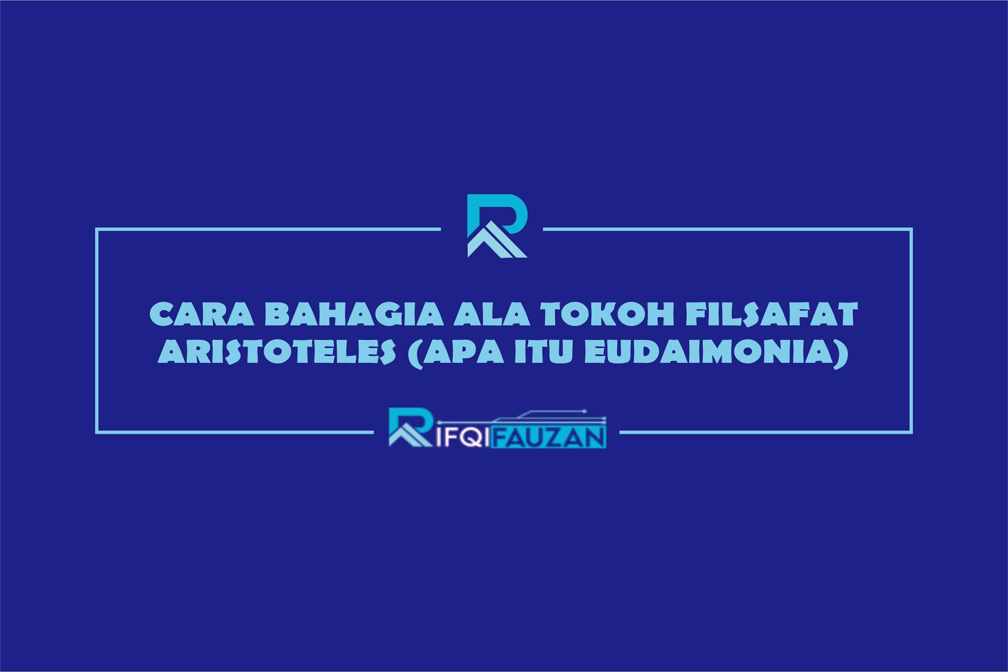 CARA BAHAGIA ALA TOKOH FILSAFAT ARISTOTELES (APA ITU EUDAIMONIA) CARA BAHAGIA ALA TOKOH FILSAFAT ARISTOTELES (APA ITU EUDAIMONIA)