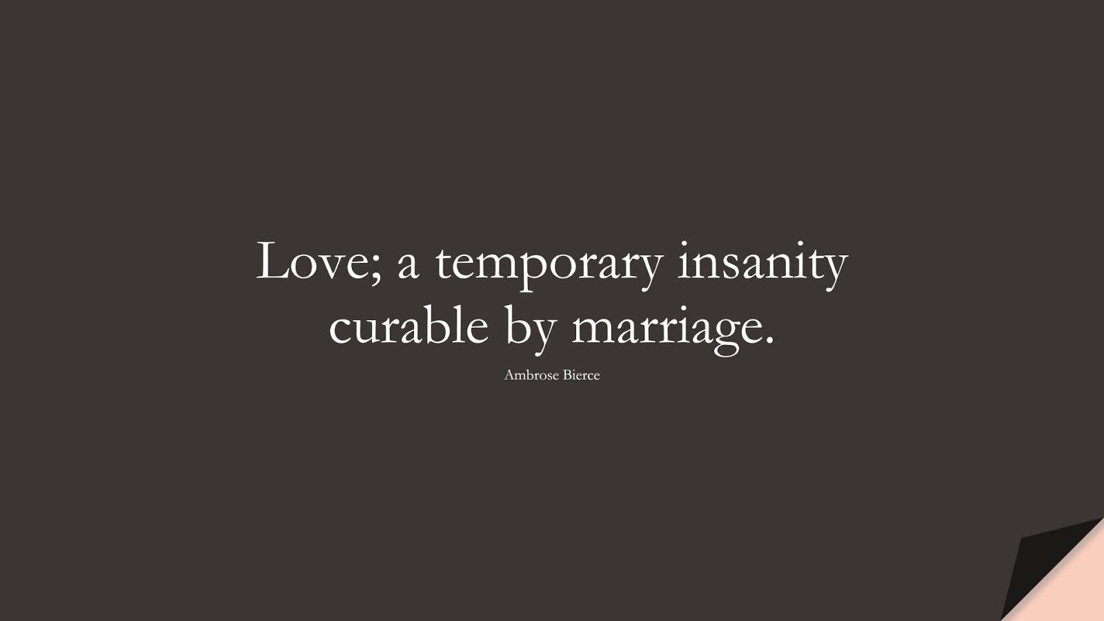 Love; a temporary insanity curable by marriage. (Ambrose Bierce);  #LoveQuotes