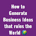 How to Generate Business Ideas that rules the World