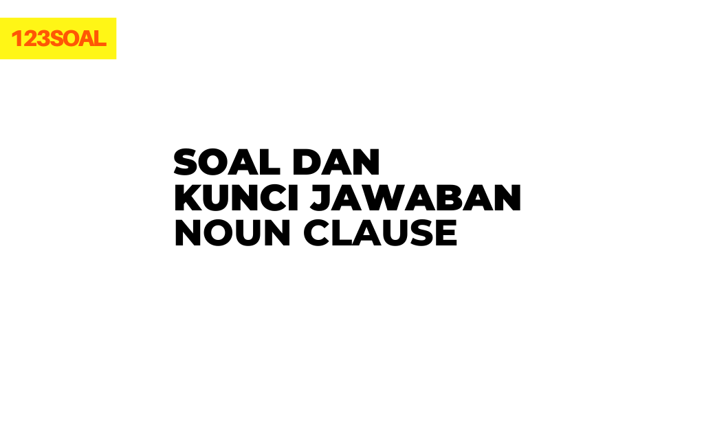 Soal dan Kunci Jawaban Noun Clause ( + Pembahasan ), soal un, sbmptn atau soal stan dan ui Soal dan Kunci Jawaban Noun Clause ( + Pembahasan ), soal un, sbmptn atau soal stan dan ui