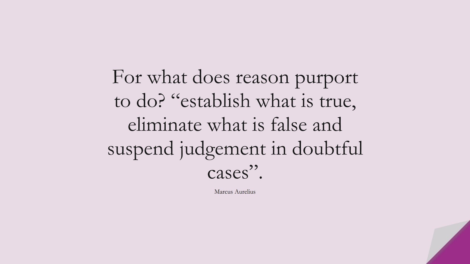 For what does reason purport to do? “establish what is true, eliminate what is false and suspend judgement in doubtful cases”. (Marcus Aurelius);  #MarcusAureliusQuotes