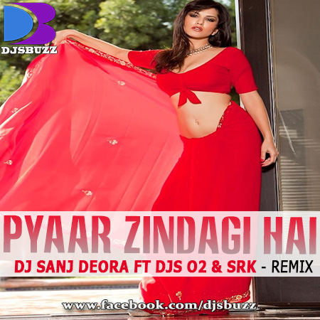 PYAAR ZINDAGI HAI BY DJ SANJ DEORA FT DJs O2 & SRK REMIX