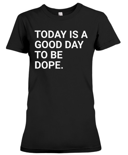 Today Is A Good Day To Be Dope T Shirt, Today Is A Good Day To Be Dope Shirt, Today Is A Good Day To Be Dope T Shirt Shirts Hoodie Sweatshirt