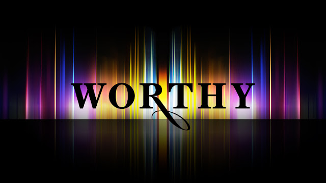 UNWORTHY or WORTHY FOR WHAT??