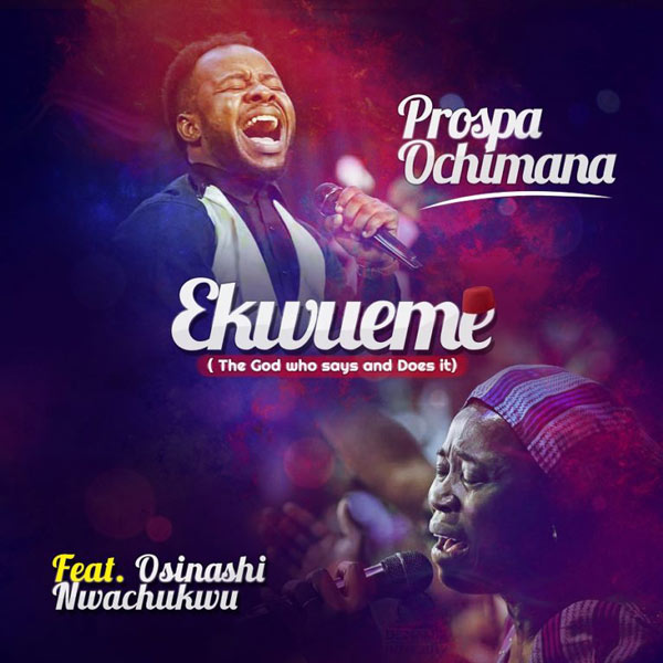 DOWNLOAD: Prospa Ochimana - Ekwueme mp3 (Video & Lyrics) Ft Osinachi Nwachukwu - Gospel Key