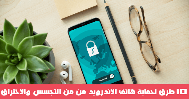 حماية هاتف الاندرويد من من التجسس والاختراق 10 طرق لحماية هاتف الاندرويد من من التجسس والاختراق