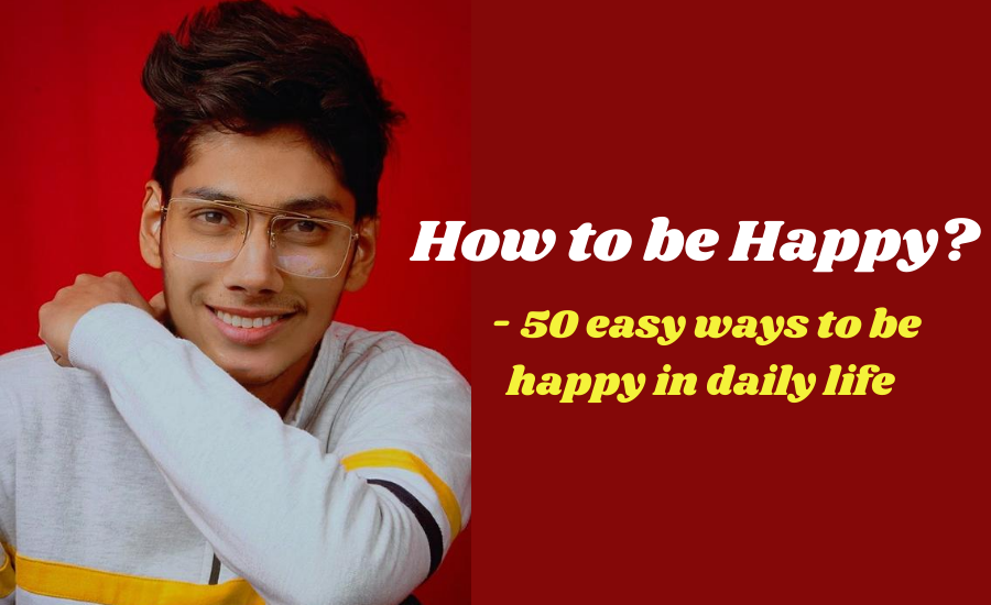 How to be Happy - 50 easy ways to be happy in daily life.