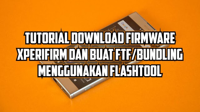 Tutorial Download Firmware FTF di Xperifirm serta Cara Buat atau Bundiling FTF nya