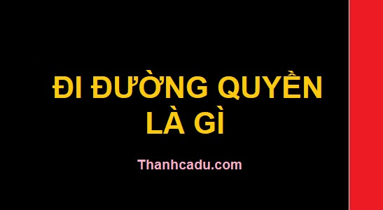 Đi đường quyền là gì? Cẩn thận nha mài