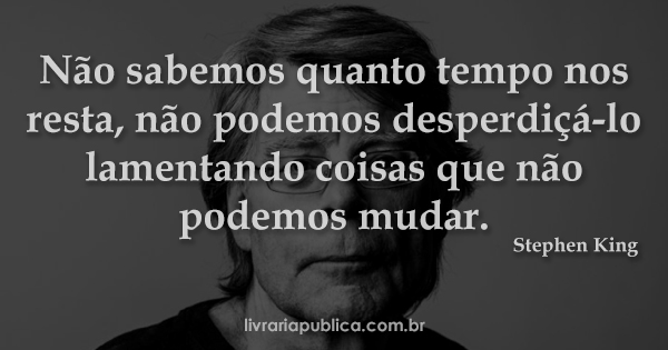 Não sabemos quanto tempo nos resta não podemos desperdiçá-lo... frase Stephen King