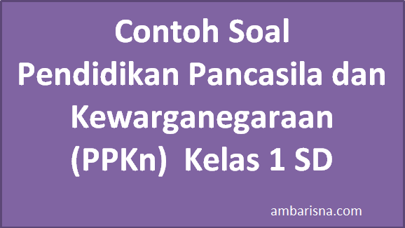 Contoh Soal Pendidikan Pancasila dan Kewarganegaraan (PPKn) Kelas 1 SD