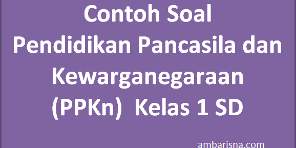 Contoh Soal Pendidikan Pancasila dan Kewarganegaraan (PPKn)  Kelas 1 SD Beserta Jawabannya