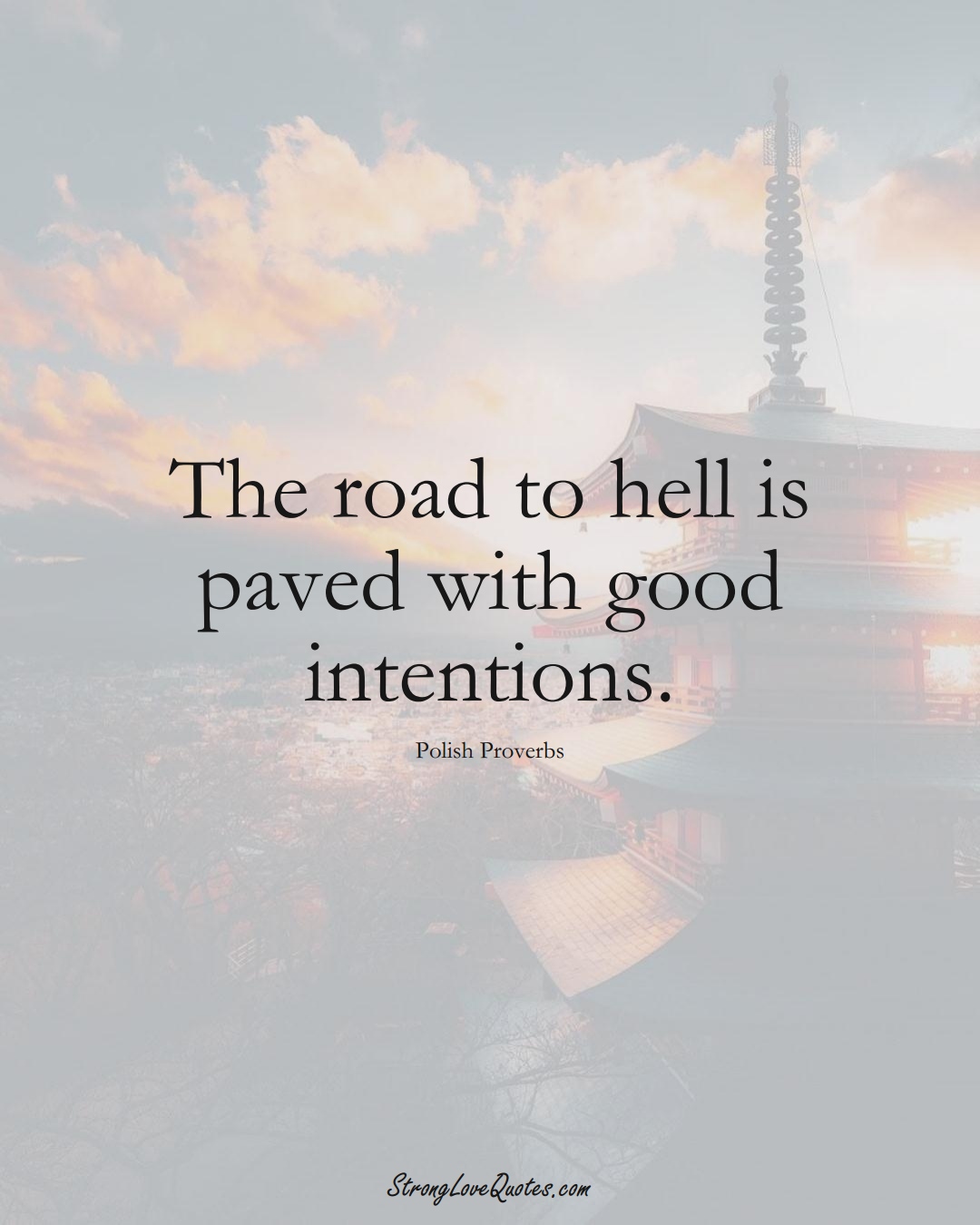 The road to hell is paved with good intentions. (Polish Sayings);  #EuropeanSayings