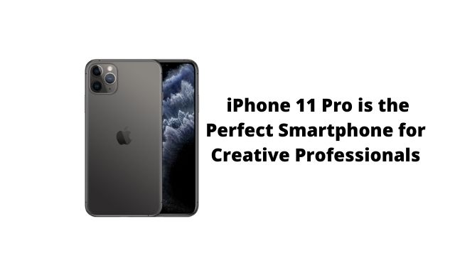 iPhone 11 Pro is the Perfect Smartphone for Creative Professionals iPhone 11 Pro is the Perfect Smartphone for Creative Professionals