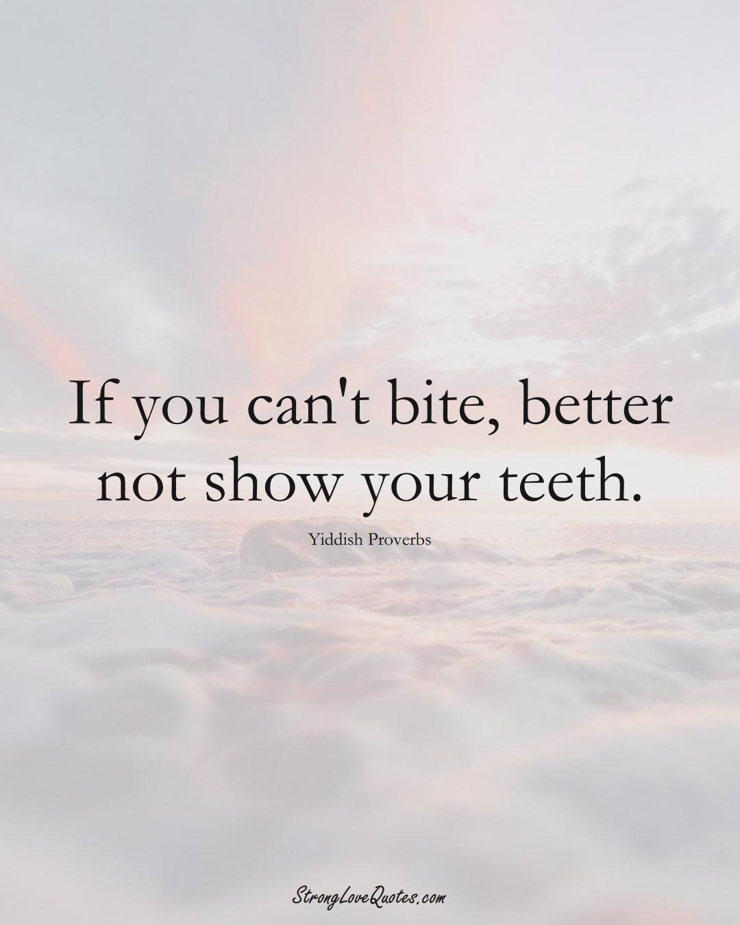 If you can't bite, better not show your teeth. (Yiddish Sayings);  #aVarietyofCulturesSayings