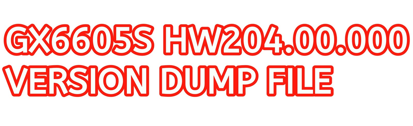 GX6605S HW204.00.000 VERSION DUMP FILE GX6605S HW204.00.000 VERSION DUMP FILE