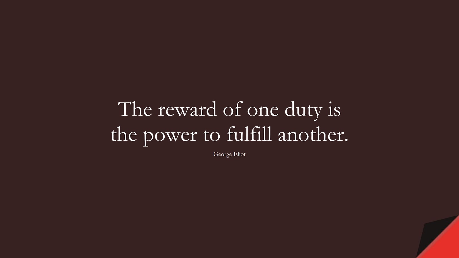 The reward of one duty is the power to fulfill another. (George Eliot);  #ShortQuotes