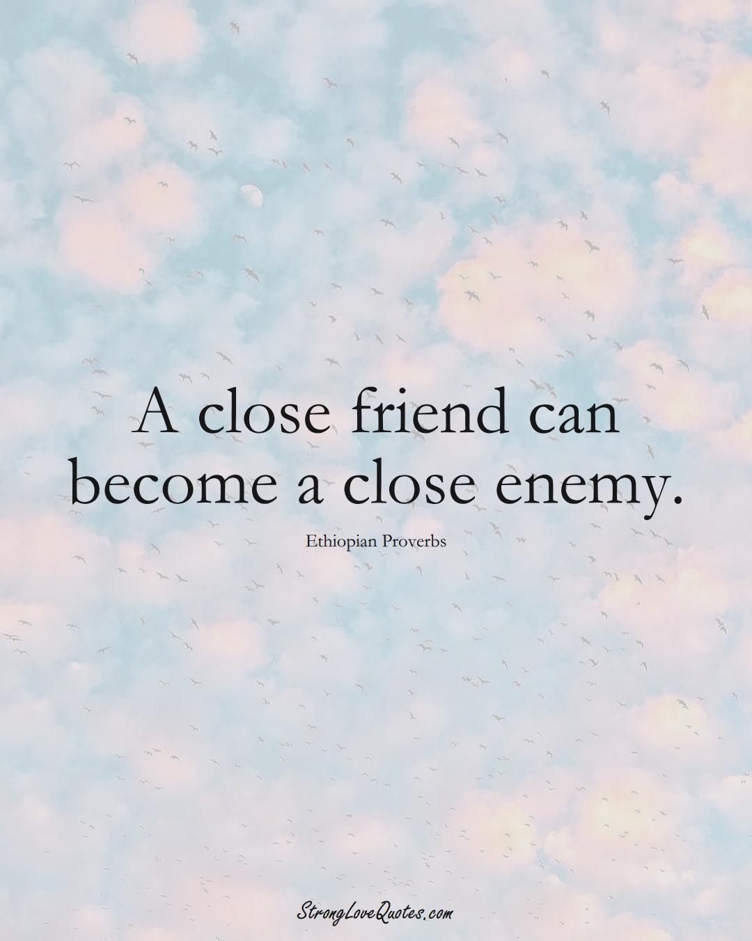 A close friend can become a close enemy. (Ethiopian Sayings);  #AfricanSayings