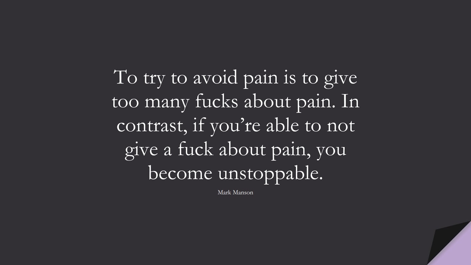 To try to avoid pain is to give too many fucks about pain. In contrast, if you’re able to not give a fuck about pain, you become unstoppable. (Mark Manson);  #NeverGiveUpQuotes