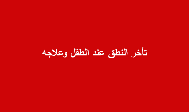 تأخر النطق عند الطفل وعلاجه تأخر النطق عند الطفل وعلاجه