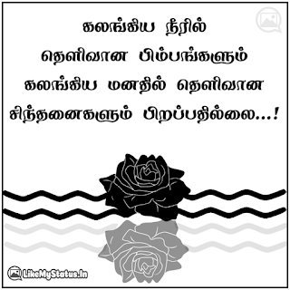 கலங்கிய நீரில் தெளிவான பிம்பங்களும் கலங்கிய மனதில் தெளிவான சிந்தனைகளும் பிறப்பதில்லை...!